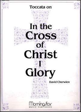 David M. Cherwien: Toccata on In the Cross of Christ I Glory