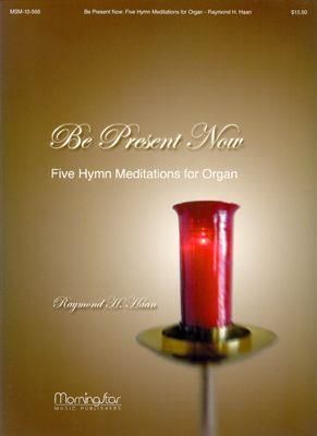 Raymond H. Haan: Be Present Now: Five Hymn Meditations for Organ