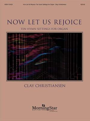 Clay Christiansen: Now Let Us Rejoice: Ten Hymn Settings for Organ