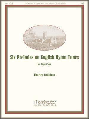Charles Callahan: Six Preludes on English Hymntunes for Organ Solo