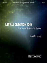 David Schelat: Let All Creation Join: 5 Hymn Settings for Organ