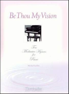 Michael Larkin: Be Thou My Vision 10 Meditative Hymns for Piano
