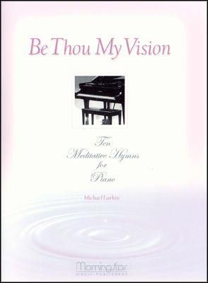 Michael Larkin: Be Thou My Vision 10 Meditative Hymns for Piano