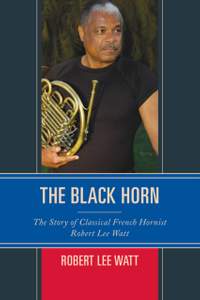 The Black Horn: The Story of Classical French Hornist Robert Lee Watt