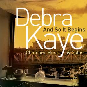 Debra Kaye: And So It Begins (Chamber Music & Solos)
