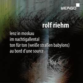 Rolf Riehm: Lenz in Moskau, Im Nachtigallental, Ton für Ton & Au bord d’une source