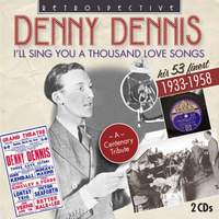 Denny Dennis: I'll Sing You a Thousand Love Songs: His 53 Finest 1933 - 1958