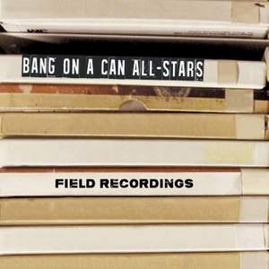 Bang on a Can All-Stars: Field Recordings