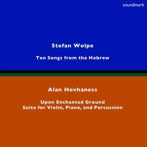 Stefan Wolpe: Ten Songs From the Hebrew - Alan Hovhaness: Upon Enchanted Ground & Suite for Violin, Piano, & Percussion