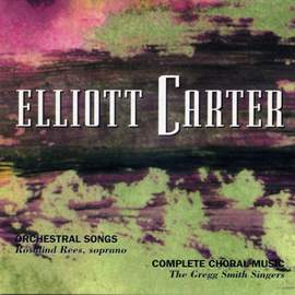 Elliott Carter: Orchestral Songs & Choral Works