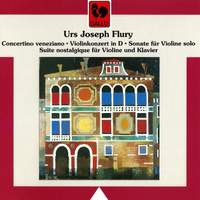 Urs Joseph Flury: Concertino venetiano, Violinkonzert in D, Sonate für Violine solo & Suite nostalgique für Violine und Klavier