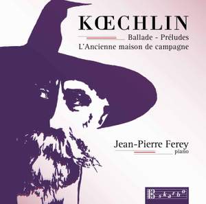 Koechlin: Ballade, 15 Préludes & L'ancienne maison de campagne