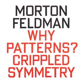 Morton Feldman: Why Patterns? / Crippled Symmetry