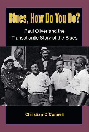 Blues, How Do You Do?: Paul Oliver and the Transatlantic Story of the Blues