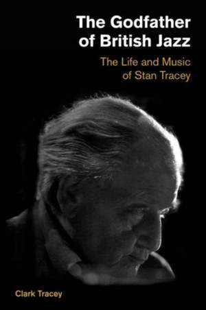 Godfather of British Jazz: The Life and Music of Stan Tracey