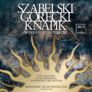 Gorecki, Szabelski & Knapik: Works for Orchestra