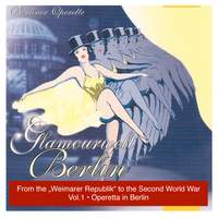 Glamourwelt Berlin, Vol. 1: Berliner Operette mit ihrem größten Stimmen (Berlin Operetta From the Weimarer Republik to the Second World War) (1927-1941)