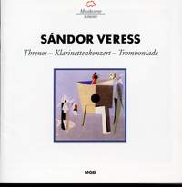 Veress: Threnos, Klarinettenkonzert & Tromboniade