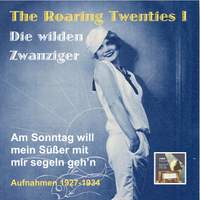 The Roaring Twenties – Die wilden Zwanziger (Vol. 1): Am Sonntag will mein Süßer mit mir segeln geh’n (Recordings 1927-1933)