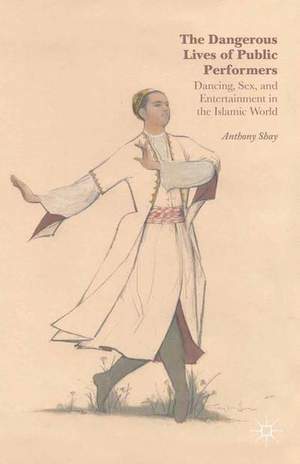 The Dangerous Lives of Public Performers: Dancing, Sex, and Entertainment in the Islamic World