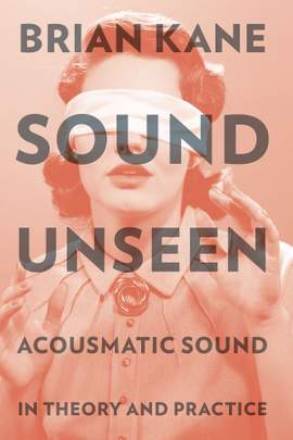 Sound Unseen: Acousmatic Sound in Theory and Practice