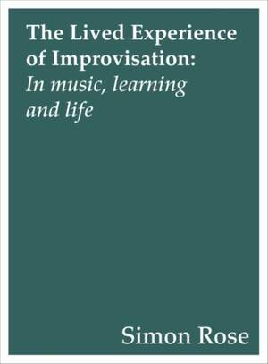The Lived Experience of Improvisation: In Music, Learning and Life