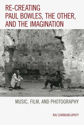 Re-creating Paul Bowles, the Other, and the Imagination: Music, Film, and Photography