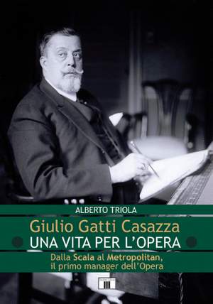Alberto Triola: Giulio Gatti Casazza. Una vita per l'opera