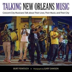 Talking New Orleans Music: Crescent City Musicians Talk about Their Lives, Their Music, and Their City