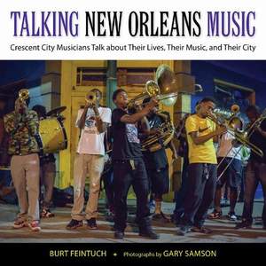 Talking New Orleans Music: Crescent City Musicians Talk About Their Lives, Their Music, and Their City