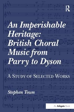An Imperishable Heritage: British Choral Music from Parry to Dyson: A Study of Selected Works