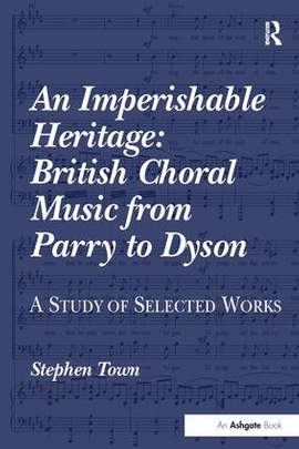 An Imperishable Heritage: British Choral Music from Parry to Dyson: A Study of Selected Works
