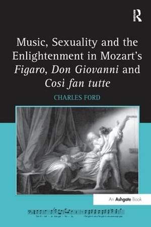 Music, Sexuality and the Enlightenment in Mozart's Figaro, Don Giovanni and Così fan tutte