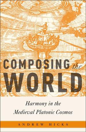 Composing the World: Harmony in the Medieval Platonic Cosmos