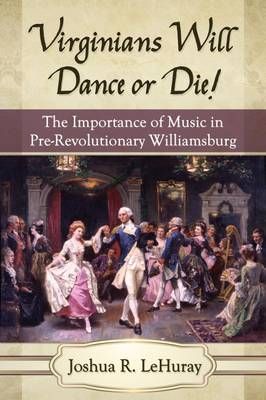 Virginians Will Dance or Die!: The Importance of Music in Pre-Revolutionary Williamsburg