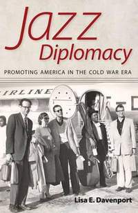 Jazz Diplomacy: Promoting America in the Cold War Era
