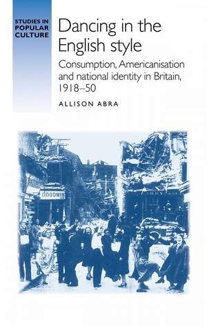 Dancing in the English Style: Consumption, Americanisation and National Identity in Britain, 1918–50