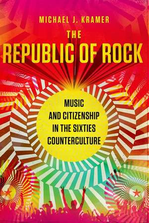 The Republic of Rock: Music and Citizenship in the Sixties Counterculture