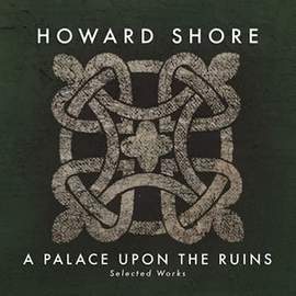 Howard Shore: A Palace Upon The Ruins (Selected Works)