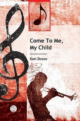 Ken Dosso: Come To Me, My Child