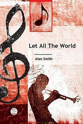 Alan Smith: Let All The World In Every Corner Sing