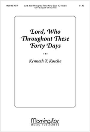 Kenneth T. Kosche: Lord, Who Throughout These Forty Days
