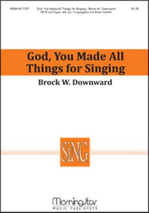 Brock W. Downward: God, You Made All Things for Singing