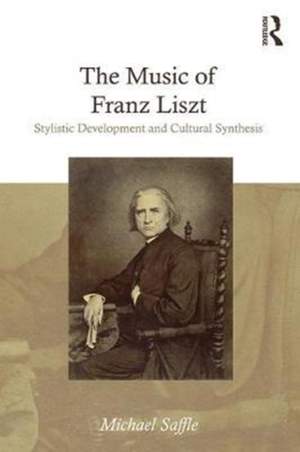 The Music of Franz Liszt: Stylistic Development and Cultural Synthesis