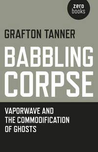 Babbling Corpse – Vaporwave and the Commodification of Ghosts