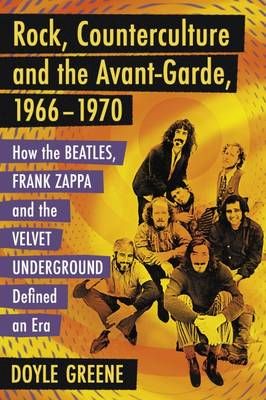 Rock, Counterculture and the Avant-Garde, 1966-1970: How the Beatles, Frank Zappa and the Velvet Underground Defined an Era