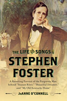 The Life and Songs of Stephen Foster: A Revealing Portrait of the Forgotten Man Behind "Swanee River," "Beautiful Dreamer," and "My Old Kentucky Home"