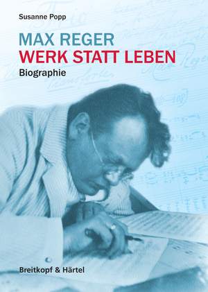 Max Reger: Werk statt Leben