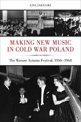 Making New Music in Cold War Poland: The Warsaw Autumn Festival, 1956-1968: Volume 19