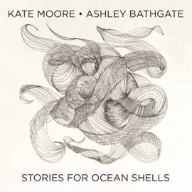 Kate Moore & Ashley Bathgate: Stories for Ocean Shells